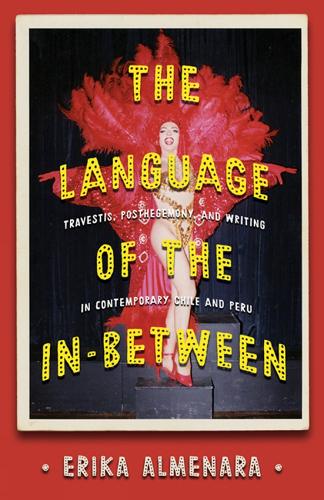 The Language of the In-Between: Transvestism, Subalternity, and Writing in Contemporary Chile and Peru.