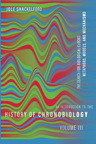 An Introduction to the History of Chronobiology, Volume 3: Metaphors, Models, and Mechanisms.