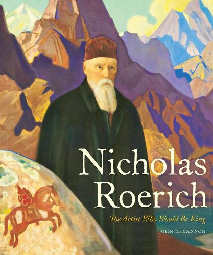 Nicholas Roerich: The Artist Who Would Be King.