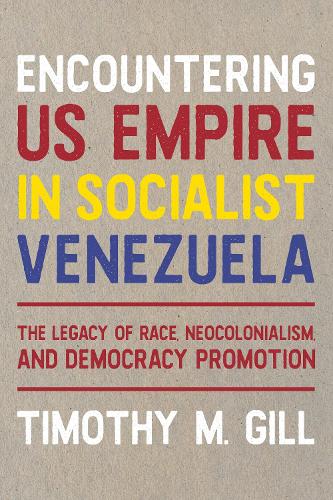 Encountering US Empire in Socialist Venezuela: The Legacy of Race, Neo-Colonialism, and Democracy Promotion.