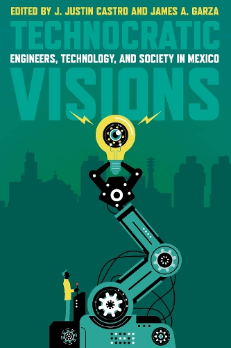 Technocratic Visions: Engineers, Technology, and Society in Mexico.