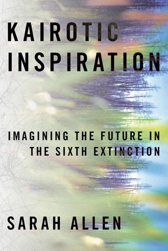 Kairotic Inspiration: Imagining the Future in the Sixth Extinction.