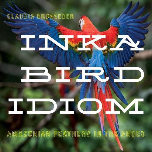 Inka Bird Idiom: Amazonian Feathers in the Andes.