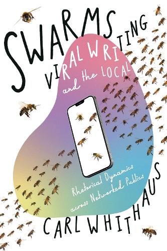 Swarms, Viral Writing, and the Local: Rhetoric and Social Dynamics across Networked Publics.