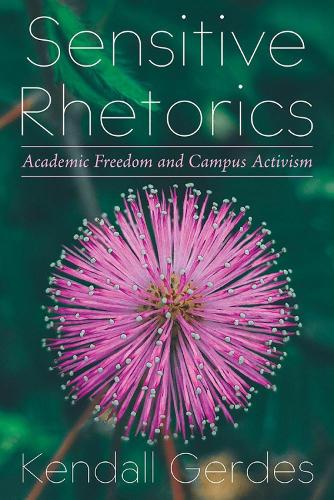 Sensitive Rhetorics: Academic Freedom and Campus Activism.
