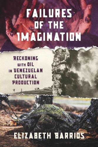 Failures of the Imagination: Reckoning with Oil in Venezuelan Cultural Production.