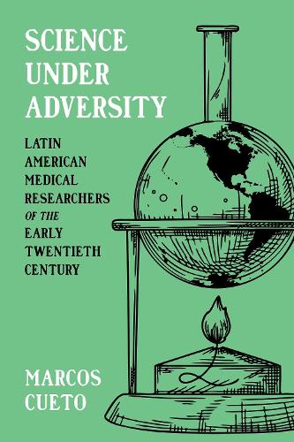 Science Under Adversity: Latin American Medical Researchers of the Early Twentieth Century.