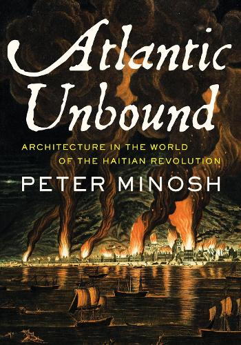 Atlantic Unbound: Architecture in the World of the Haitian Revolution.