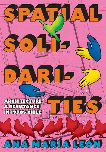 Spatial Solidarities: Architecture and Resistance in 1970s Chile.