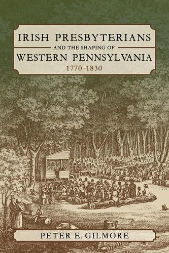 Irish Presbyterians and the Shaping of Western Pennsylvania, 1770-1830.