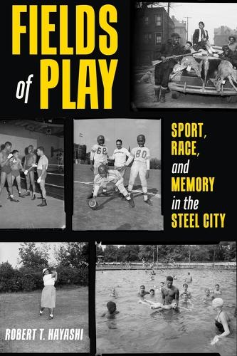 Fields of Play: Sport, Race, and Memory in the Steel City.