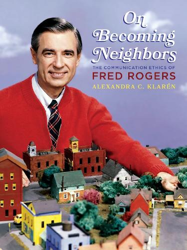 On Becoming Neighbors: The Communication Ethics of Fred Rogers.