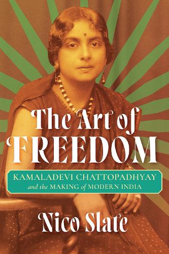 The Art of Freedom: Kamaladevi Chattopadhyay and the Making of Modern India.