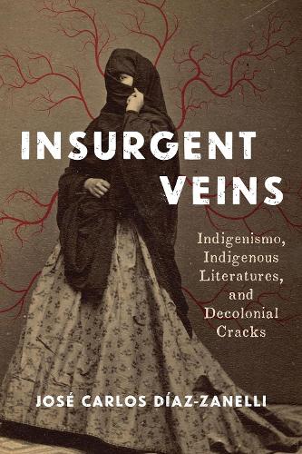 Insurgent Veins: Indigenismo, Indigenous Literatures, and Decolonial Cracks.
