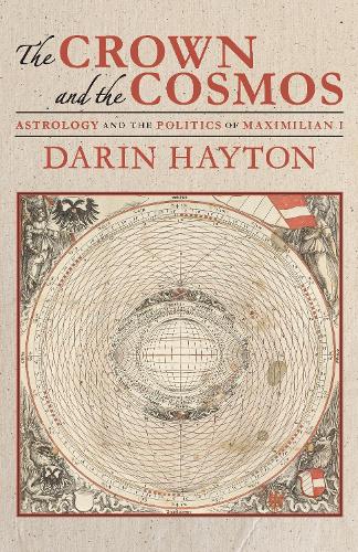 The Crown and the Cosmos: Astrology and the Politics of Maximilian I.