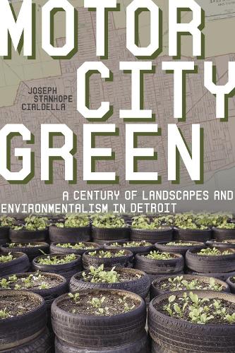 Motor City Green: A Century of Landscapes and Environmentalism in Detroit.