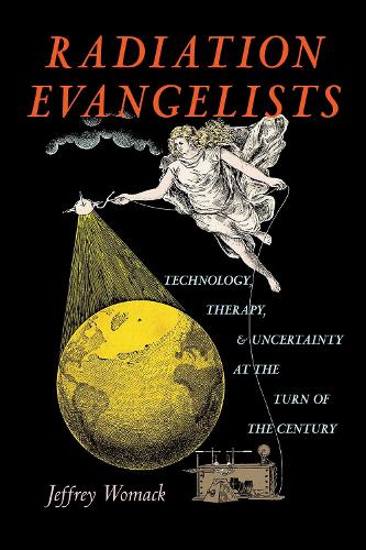 Radiation Evangelists: Technology, Therapy, and Uncertainty at the Turn of the Century.