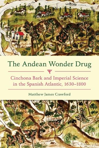 The Andean Wonder Drug: Cinchona Bark and Imperial Science in the Spanish Atlantic, 1630-1800.