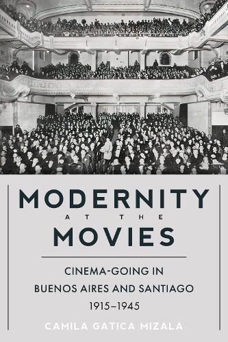 Modernity at the Movies: Cinema-Going in Buenos Aires and Santiago, 1915-1945.