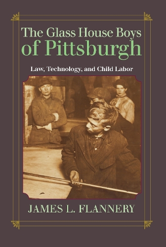 The Glass House Boys of Pittsburgh: Law, Technology, and Child Labor.
