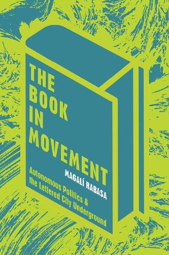 The Book in Movement: Autonomous Politics and the Lettered City Underground.
