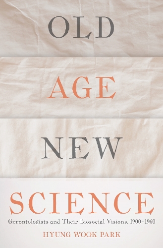 Old Age, New Science: Gerontologists and Their Biosocial Visions, 1900-1960.