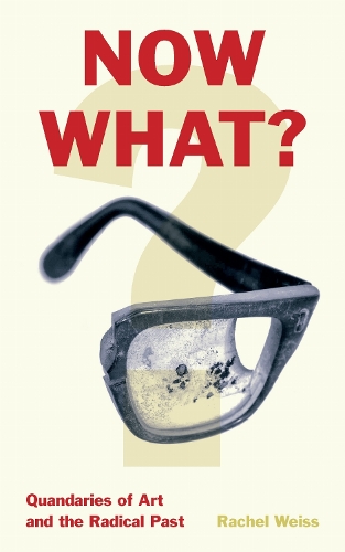 Now What?: Quandaries of Art and the Radical Past. New edition