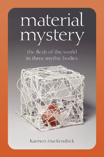 Material Mystery: The Flesh of the World in Three Mythic Bodies. New edition