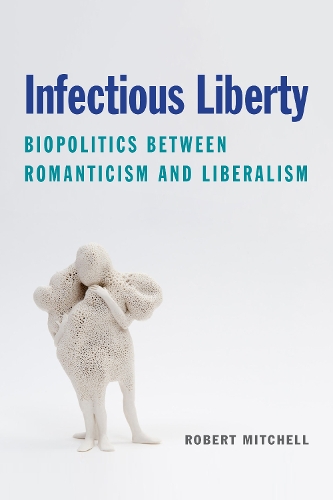 Infectious Liberty: Biopolitics Between Romanticism and Liberalism. New edition