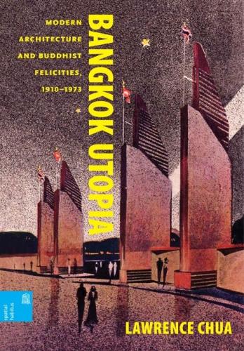 Bangkok Utopia: Modern Architecture and Buddhist Felicities, 1910-1973.