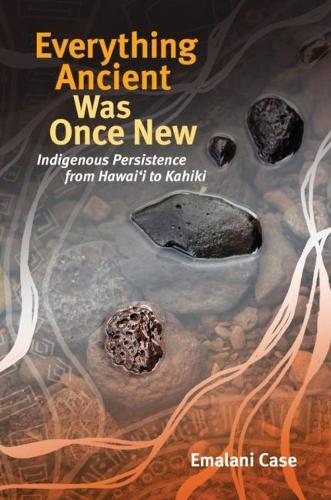 Everything Ancient Was Once New: Indigenous Persistence from Hawai'i to Kahiki.