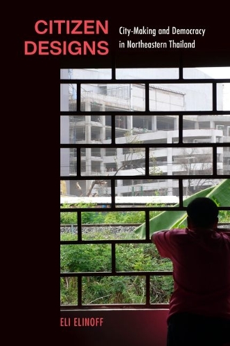 Citizen Designs: City-Making and Democracy in Northeastern Thailand.