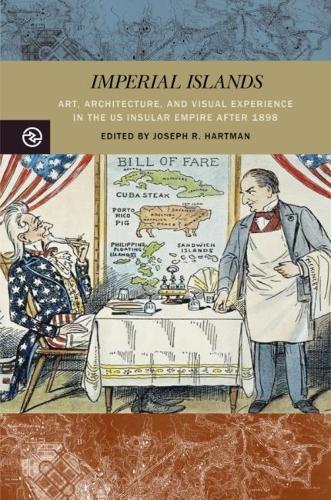 Imperial Islands: Art, Architecture, and Visual Experience in the US Insular Empire After 1898.