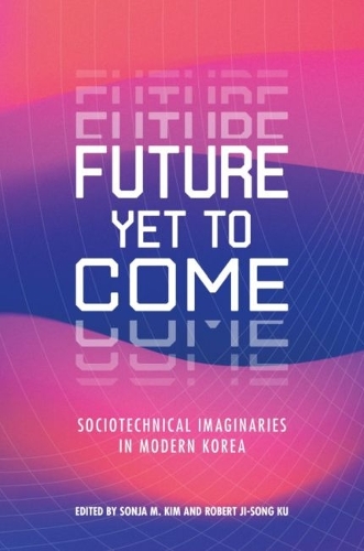 Future Yet to Come: Sociotechnical Imaginaries in Modern Korea.