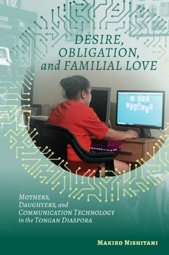 Desire, Obligation, and Familial Love: Mothers, Daughters, and Communication Technology in the Tongan Diaspora.