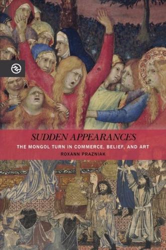 Sudden Appearances: The Mongol Turn in Commerce, Belief, and Art.