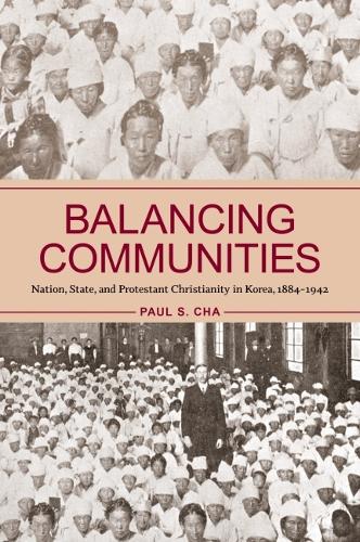 Balancing Communities: Nation, State, and Protestant Christianity in Korea, 1884-1942.