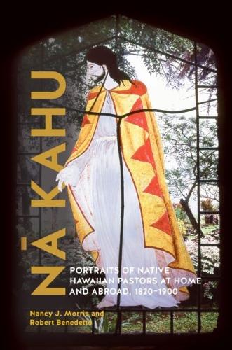 Na Kahu: Portraits of Native Hawaiian Pastors at Home and Abroad, 1820-1900.
