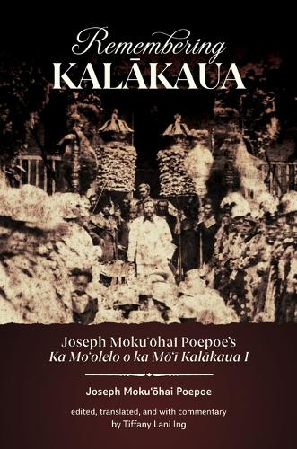 Remembering Kalakaua: Joseph Moku?ohai Poepoe's Ka Mo?olelo O Ka Mo?i Kalakaua I.