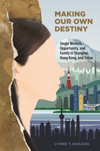 Making Our Own Destiny: Single Women, Opportunity, and Family in Shanghai, Hong Kong, and Tokyo.