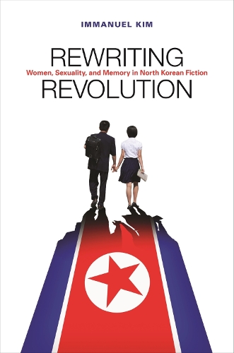 Rewriting Revolution: Women, Sexuality, and Memory in North Korean Fiction.