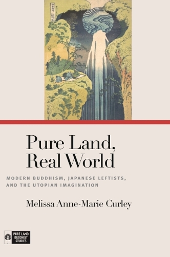 Pure Land, Real World: Modern Buddhism, Japanese Leftists, and the Utopian Imagination.