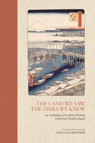 The Land We Saw, the Times We Knew: An Anthology of Zuihitsu Writing from Early Modern Japan.