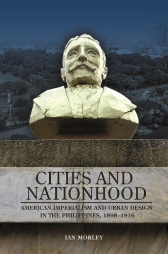Cities and Nationhood: American Imperialism and Urban Design in the Philippines, 1898-1916.