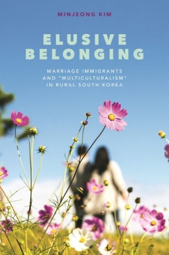 Elusive Belonging: Marriage Immigrants and "Multiculturalism" in Rural South Korea.