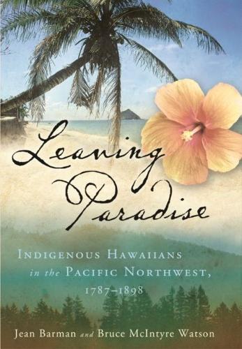 Leaving Paradise: Indigenous Hawaiians in the Pacific Northwest, 1787-1898.