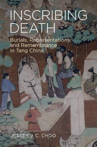 Inscribing Death: Burials, Representations, and Remembrance in Tang China.