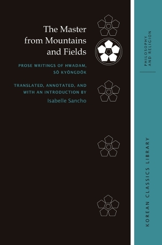 The Master from Mountains and Fields: Prose Writings of Hwadam, So Kyongdok.