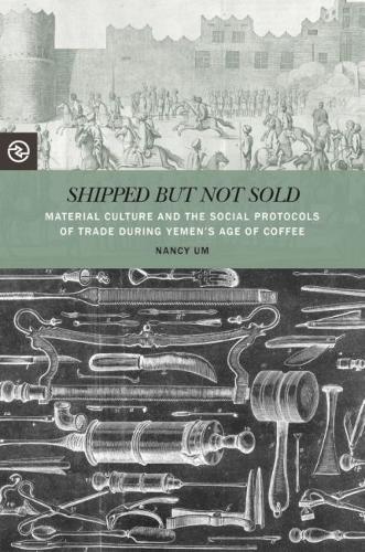 Shipped but not Sold: Material Culture and the Social Protocols of Trade During Yemen's Age of Coffee.