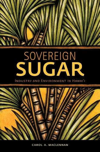 Sovereign Sugar: Industry and Environment in Hawaii.